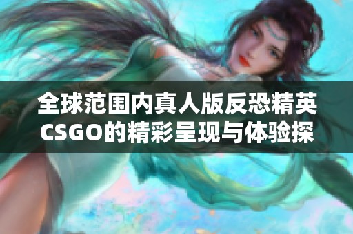 全球范围内真人版反恐精英CSGO的精彩呈现与体验探讨