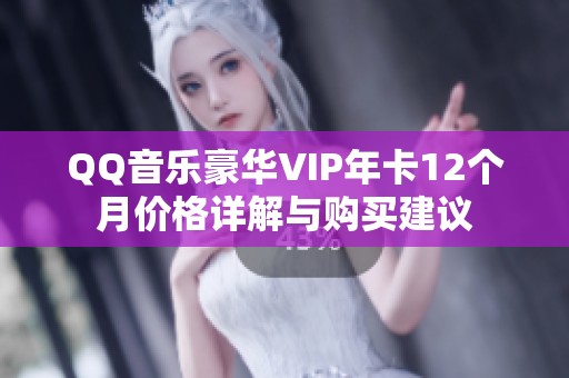 QQ音乐豪华VIP年卡12个月价格详解与购买建议