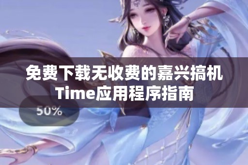 免费下载无收费的嘉兴搞机Time应用程序指南