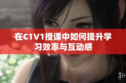 在C1V1授课中如何提升学习效率与互动感