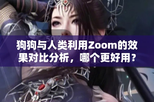 狗狗与人类利用Zoom的效果对比分析，哪个更好用？