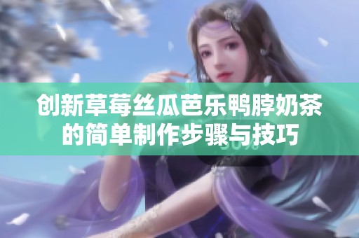 创新草莓丝瓜芭乐鸭脖奶茶的简单制作步骤与技巧