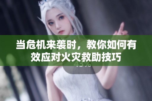 当危机来袭时，教你如何有效应对火灾救助技巧