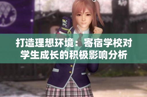 打造理想环境：寄宿学校对学生成长的积极影响分析