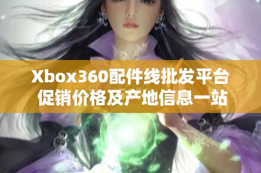 Xbox360配件线批发平台 促销价格及产地信息一站式查询