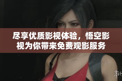尽享优质影视体验，悟空影视为你带来免费观影服务