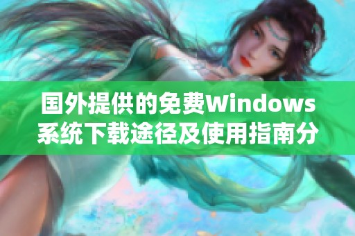 国外提供的免费Windows系统下载途径及使用指南分析