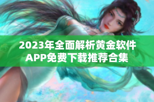 2023年全面解析黄金软件APP免费下载推荐合集