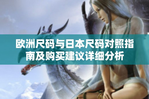 欧洲尺码与日本尺码对照指南及购买建议详细分析