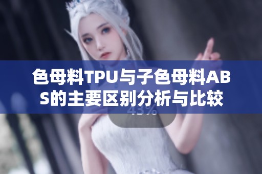 色母料TPU与子色母料ABS的主要区别分析与比较