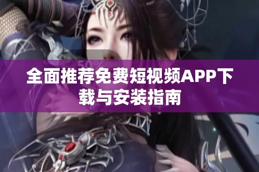 全面推荐免费短视频APP下载与安装指南