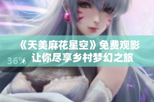 《天美麻花星空》免费观影，让你尽享乡村梦幻之旅
