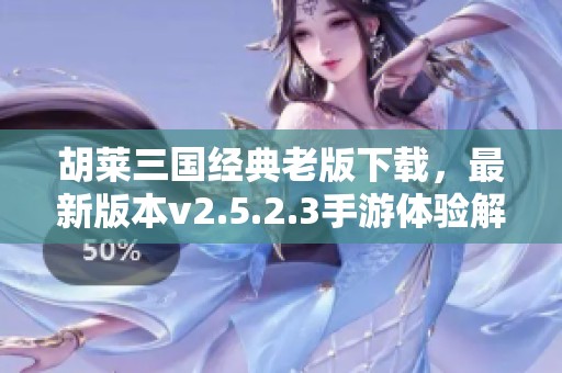 胡莱三国经典老版下载，最新版本v2.5.2.3手游体验解析