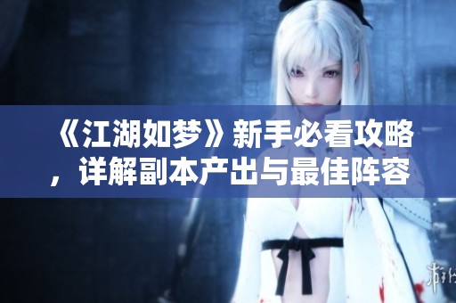 《江湖如梦》新手必看攻略，详解副本产出与最佳阵容搭配