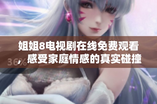 姐姐8电视剧在线免费观看，感受家庭情感的真实碰撞