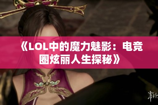 《LOL中的魔力魅影：电竞圈炫丽人生探秘》