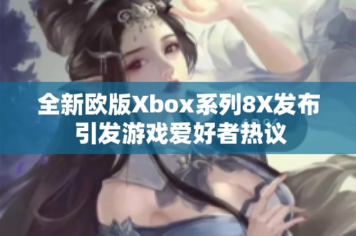 全新欧版Xbox系列8X发布 引发游戏爱好者热议