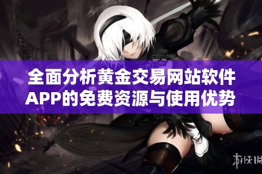 全面分析黄金交易网站软件APP的免费资源与使用优势