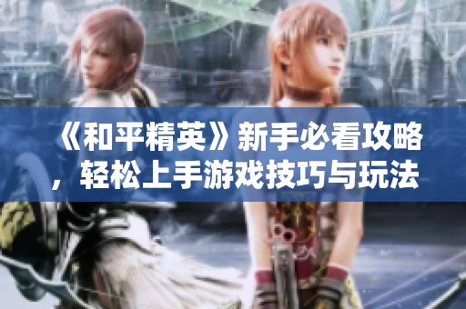 《和平精英》新手必看攻略，轻松上手游戏技巧与玩法分享