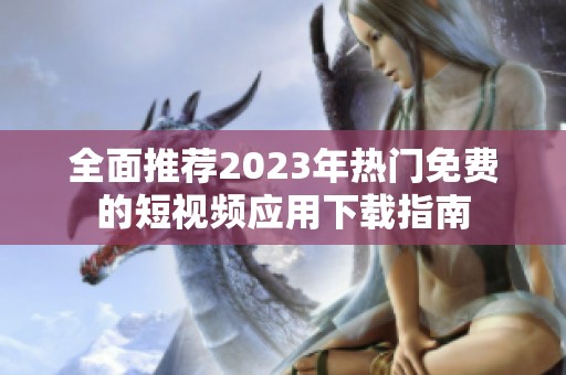 全面推荐2023年热门免费的短视频应用下载指南