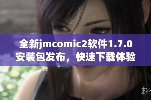 全新jmcomic2软件1.7.0安装包发布，快速下载体验升级