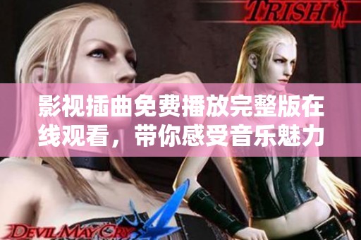 影视插曲免费播放完整版在线观看，带你感受音乐魅力