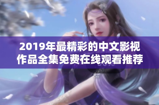 2019年最精彩的中文影视作品全集免费在线观看推荐