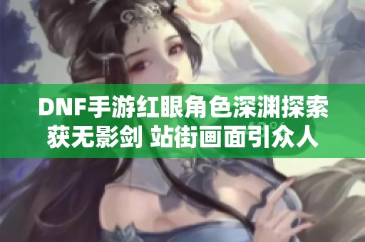 DNF手游红眼角色深渊探索获无影剑 站街画面引众人侧目