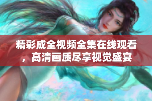 精彩成全视频全集在线观看，高清画质尽享视觉盛宴