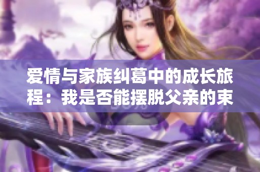 爱情与家族纠葛中的成长旅程：我是否能摆脱父亲的束缚