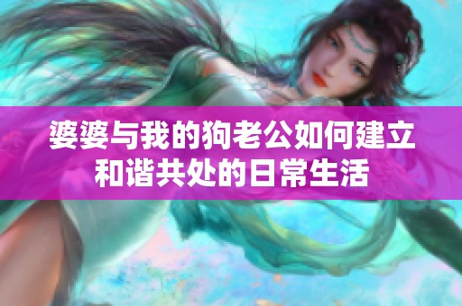 婆婆与我的狗老公如何建立和谐共处的日常生活