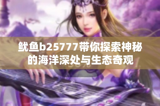 鱿鱼b25777带你探索神秘的海洋深处与生态奇观