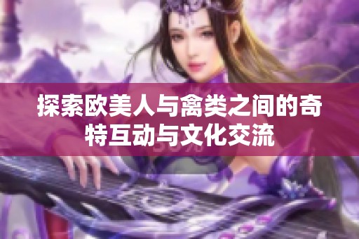 探索欧美人与禽类之间的奇特互动与文化交流