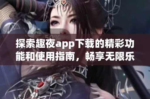 探索趣夜app下载的精彩功能和使用指南，畅享无限乐趣