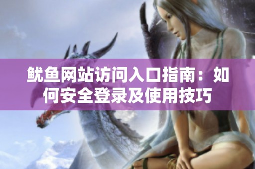 鱿鱼网站访问入口指南：如何安全登录及使用技巧