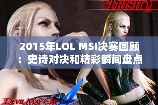 2015年LOL MSI决赛回顾：史诗对决和精彩瞬间盘点