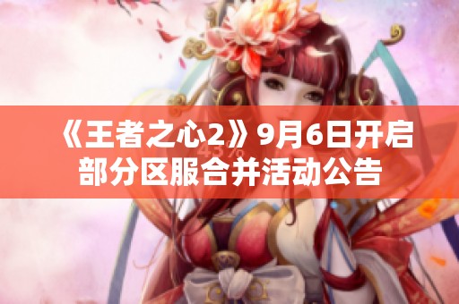 《王者之心2》9月6日开启部分区服合并活动公告