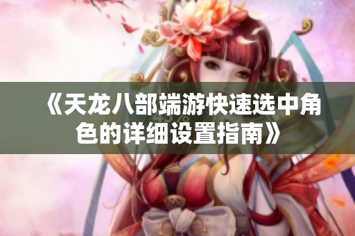 《天龙八部端游快速选中角色的详细设置指南》