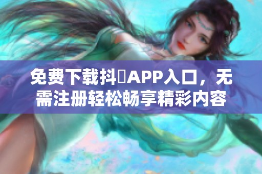 免费下载抖抈APP入口，无需注册轻松畅享精彩内容