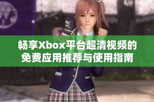 畅享Xbox平台超清视频的免费应用推荐与使用指南