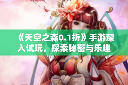 《天空之森0.1折》手游深入试玩，探索秘密与乐趣