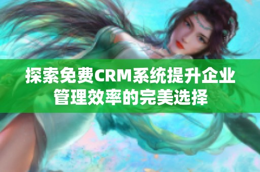 探索免费CRM系统提升企业管理效率的完美选择