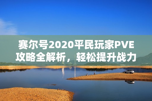 赛尔号2020平民玩家PVE攻略全解析，轻松提升战力技巧分享