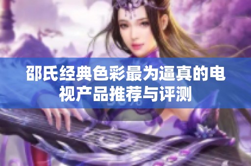 邵氏经典色彩最为逼真的电视产品推荐与评测