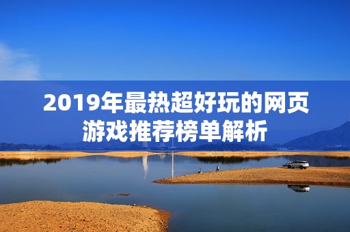 2019年最热超好玩的网页游戏推荐榜单解析