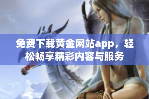 免费下载黄金网站app，轻松畅享精彩内容与服务