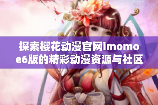 探索樱花动漫官网imomoe6版的精彩动漫资源与社区互动