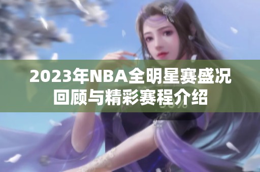 2023年NBA全明星赛盛况回顾与精彩赛程介绍