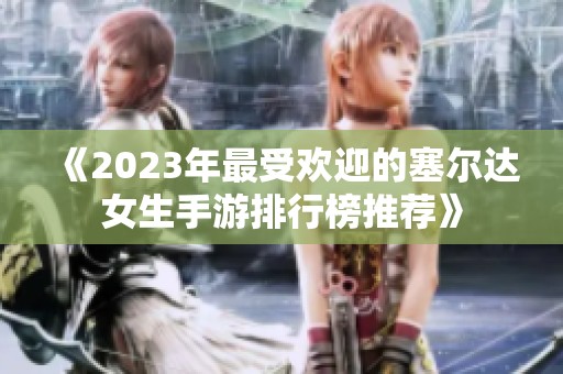 《2023年最受欢迎的塞尔达女生手游排行榜推荐》