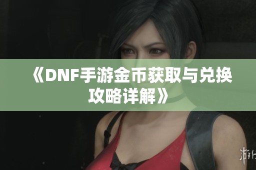 《DNF手游金币获取与兑换攻略详解》